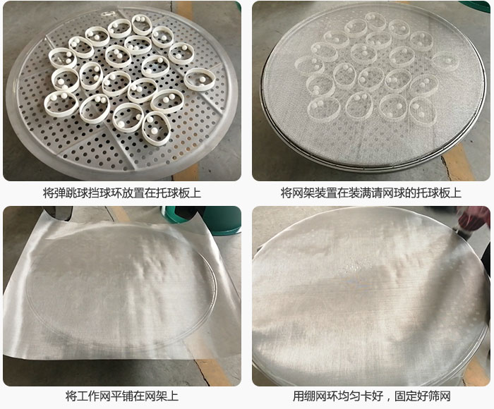 接着将干粉振动筛的弹跳球。挡球环放在托球板上；再把网架放在已经装满弹跳球和挡球环的托球板上，然后工作网平铺在网架上，并用绷网环均匀卡好，固定筛网。